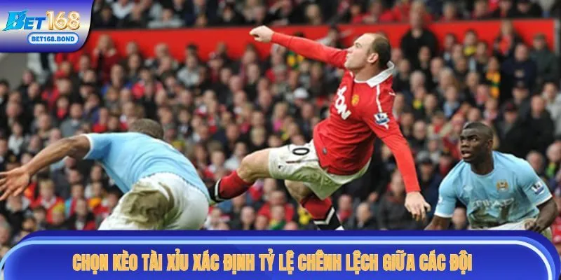 Chọn kèo Tài Xỉu xác định tỷ lệ chênh lệch giữa các đội