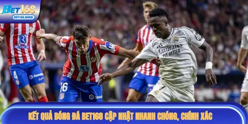 BET168 cập nhật chi tiết mọi kết quả bóng đá trên thế giới