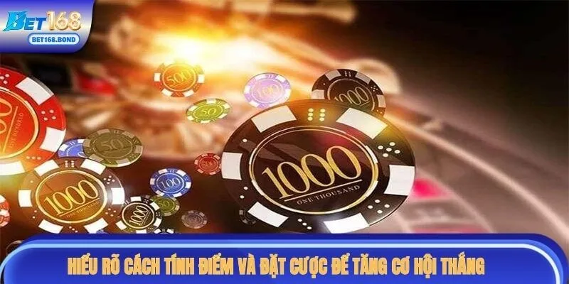 Hiểu rõ cách tính điểm và đặt cược sẽ giúp bạn tăng cơ hội thắng